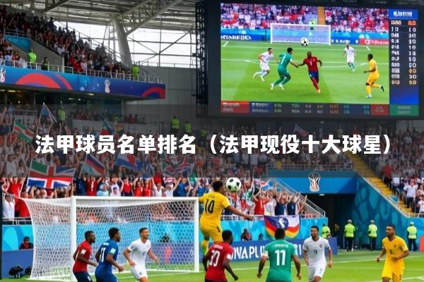 法甲球员名单排名(法甲现役十大球星)