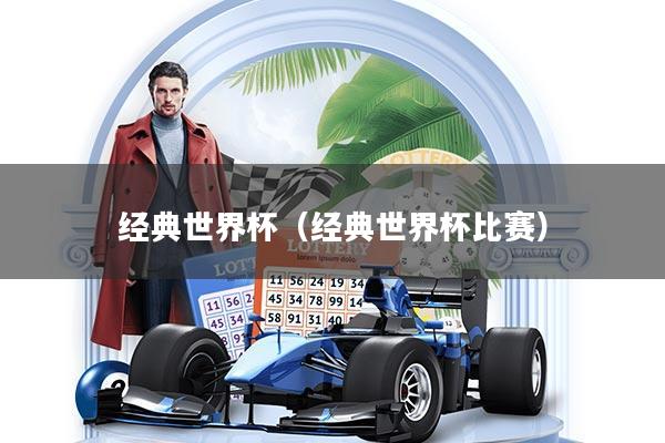 经典世界杯(经典世界杯比赛)