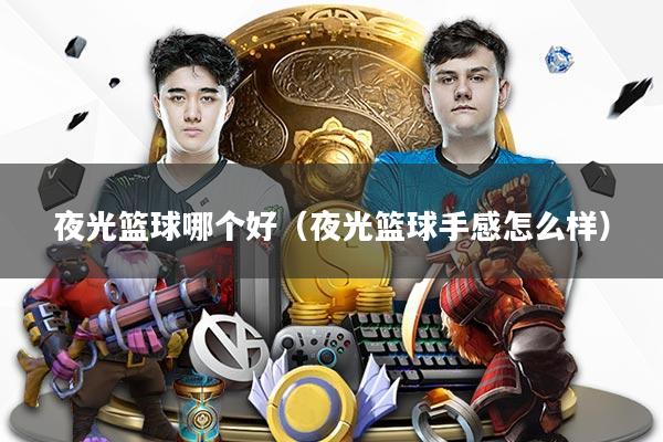 夜光篮球哪个好(夜光篮球手感怎么样)