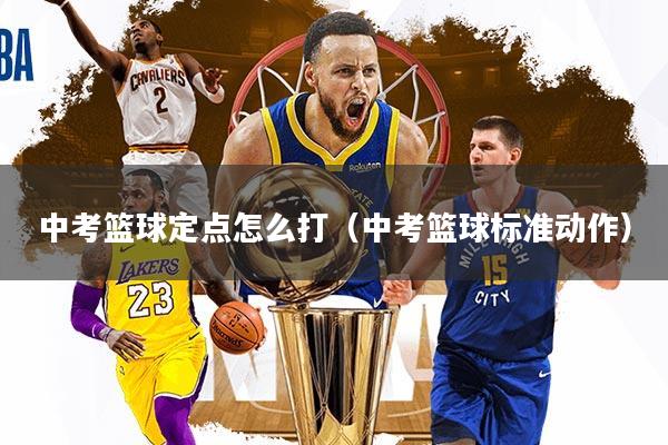中考篮球定点怎么打(中考篮球标准动作)