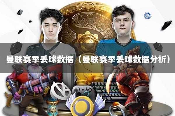 曼联赛季丢球数据(曼联赛季丢球数据分析)