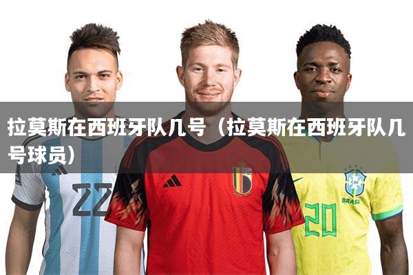 拉莫斯在西班牙队几号(拉莫斯在西班牙队几号球员)