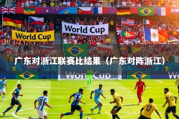 广东对浙江联赛比结果(广东对阵浙江)