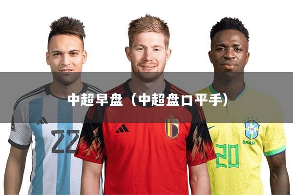 中超早盘(中超盘口平手)