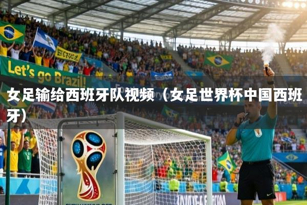 女足输给西班牙队视频（女足世界杯中国西班牙）
