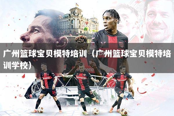 广州篮球宝贝模特培训（广州篮球宝贝模特培训学校）