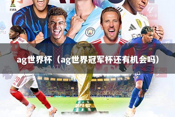 ag世界杯(ag世界冠军杯还有机会吗)