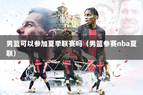 男篮可以参加夏季联赛吗(男篮参赛nba夏联)
